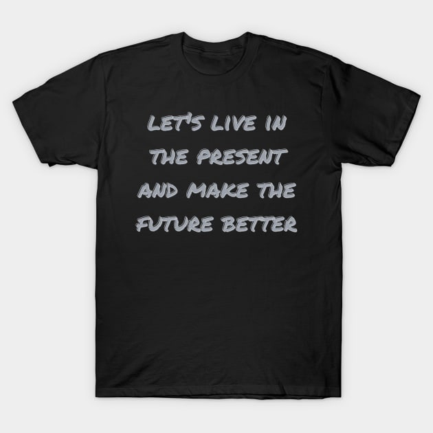 let's live in the present and make the future better T-Shirt by OnuM2018